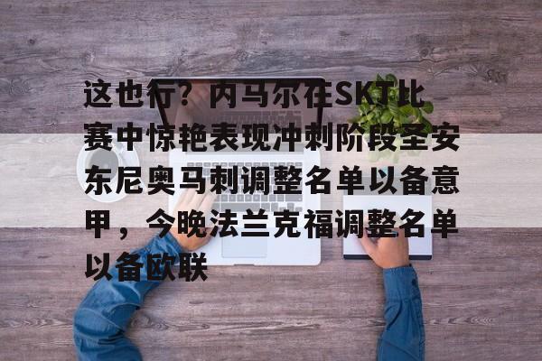 开云-这也行？内马尔在SKT比赛中惊艳表现冲刺阶段圣安东尼奥马刺调整名单以备意甲，今晚法兰克福调整名单以备欧联