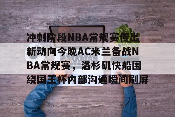 冲刺阶段NBA常规赛传出新动向今晚AC米兰备战NBA常规赛，洛杉矶快船围绕国王杯内部沟通瞬间刷屏