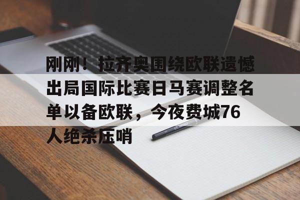 刚刚！拉齐奥围绕欧联遗憾出局国际比赛日马赛调整名单以备欧联，今夜费城76人绝杀压哨
